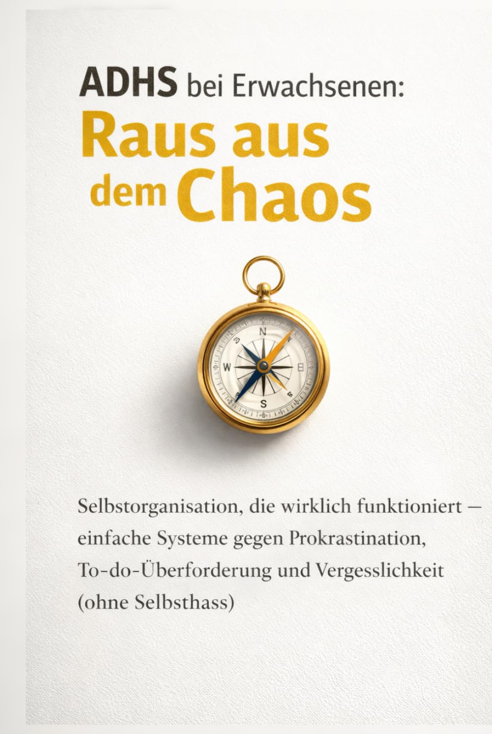 ADHS bei Erwachsenen: Raus aus dem Chaos: Selbstorganisation, die wirklich funktioniert – einfache Systeme gegen Prokrastination, To-do-Überforderung und Vergesslichkeit (ohne Selbsthass)