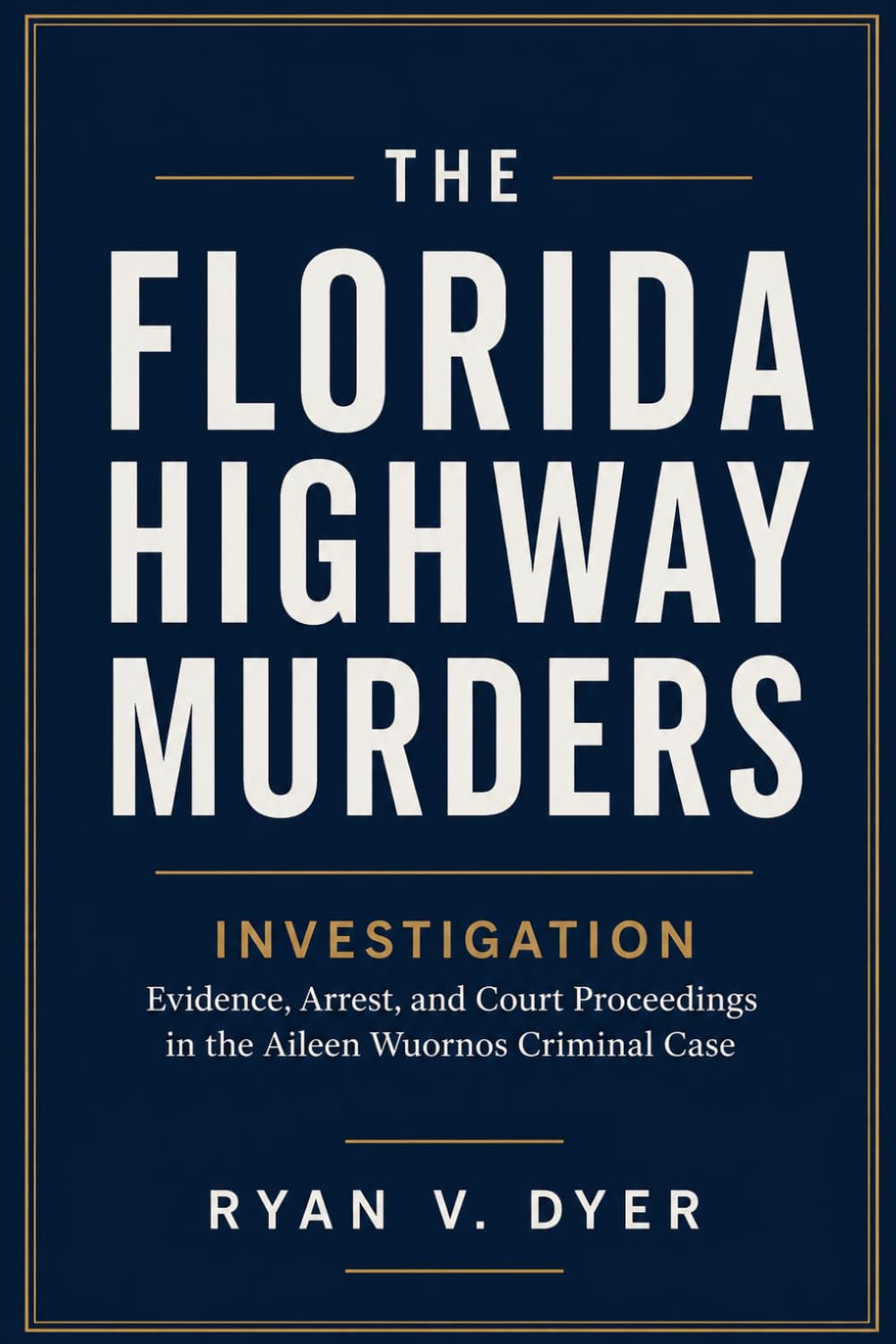 THE FLORIDA HIGHWAY MURDERS INVESTIGATION: Evidence, Arrest, and Court Proceedings in the Aileen Wuornos Criminal Case