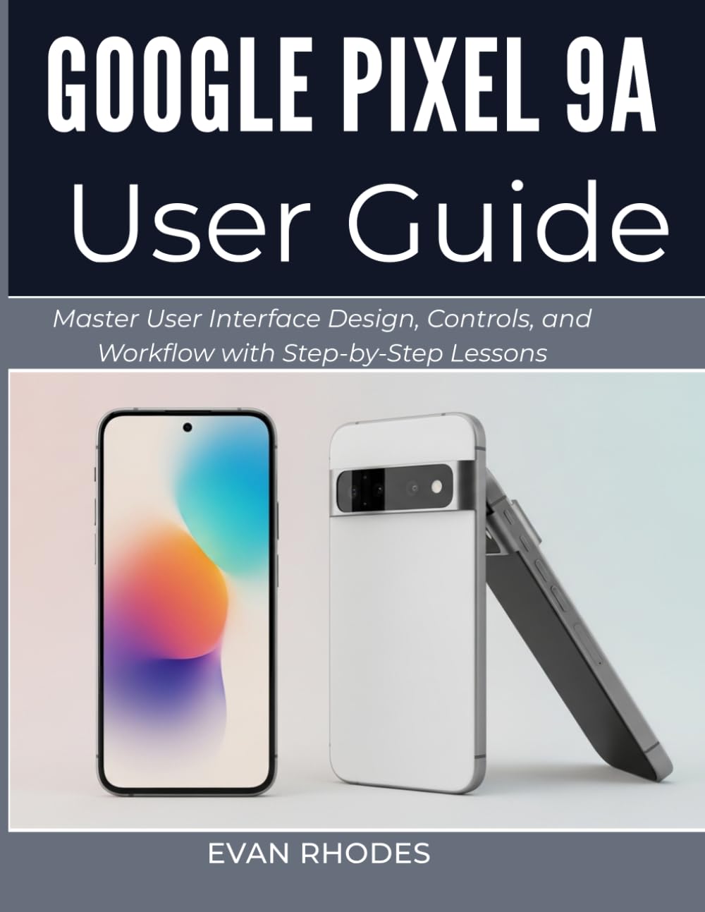 GOOGLE PIXEL 9A USER GUIDE 2026: Explore Features, Apps, and Settings with Simple Visual Instructions