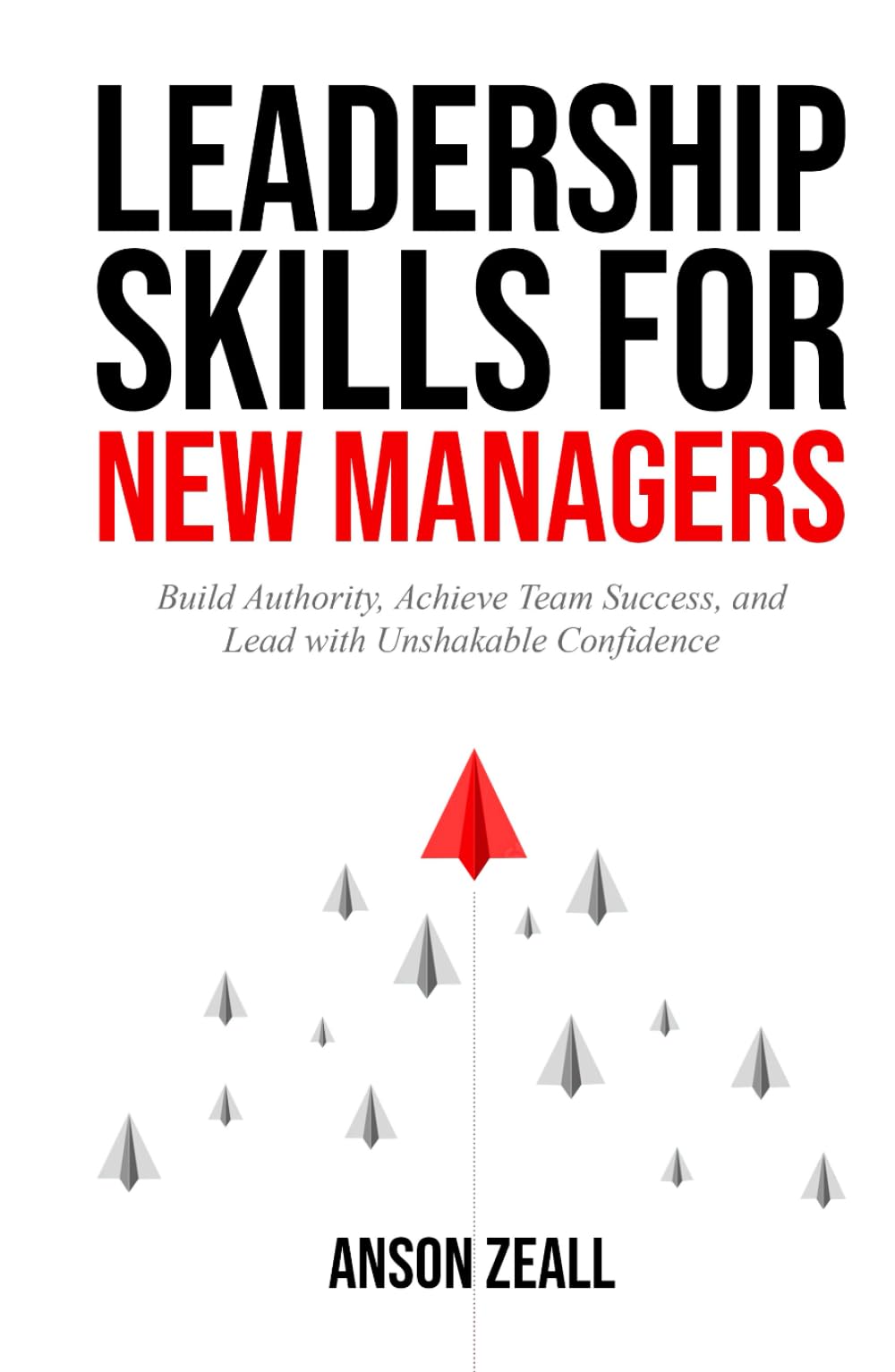 Leadership Skills For New Managers: Build Authority, Achieve Team Success, And Lead With Unshakable Confidence