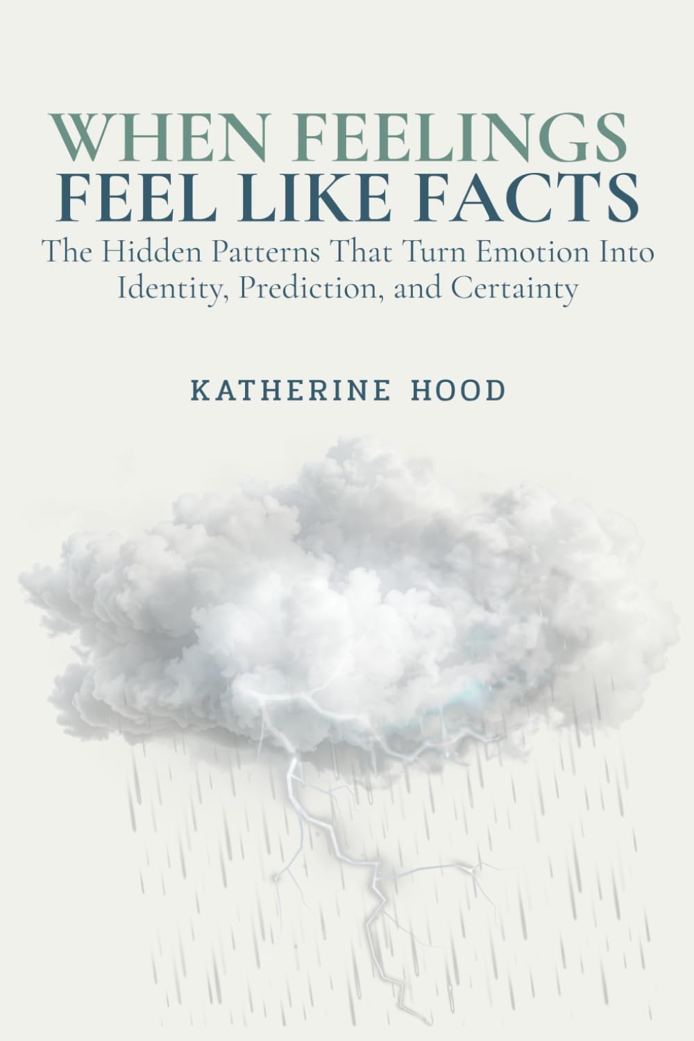 When Feelings Feel Like Facts: The Hidden Patterns That Turn Emotion Into Identity, Prediction, and Certainty (The Hidden Patterns of the Mind)