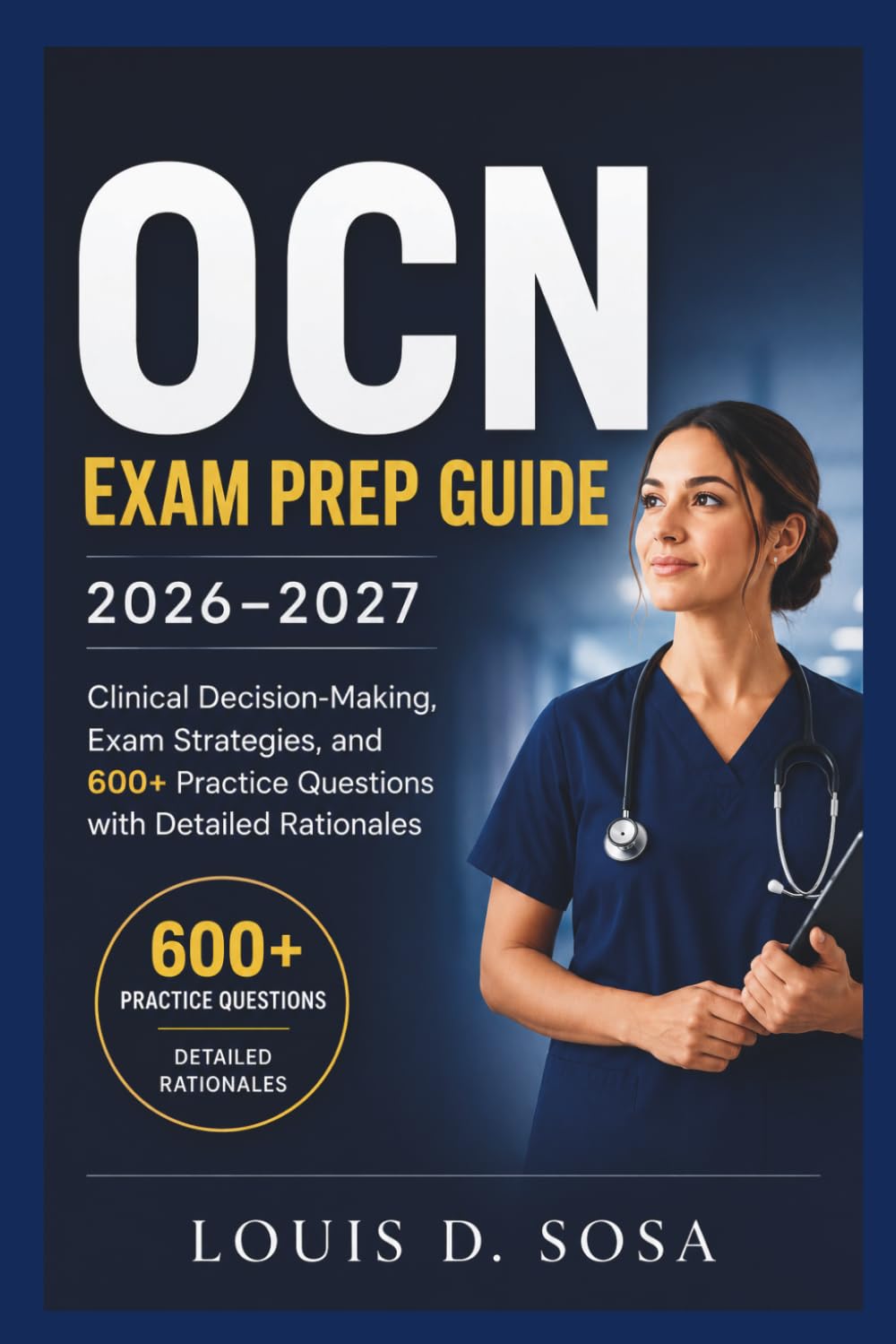 OCN Exam Prep Guide 2026–2027: Clinical Decision-Making, Exam Strategies, and 600+ Practice Questions with Detailed Rationales