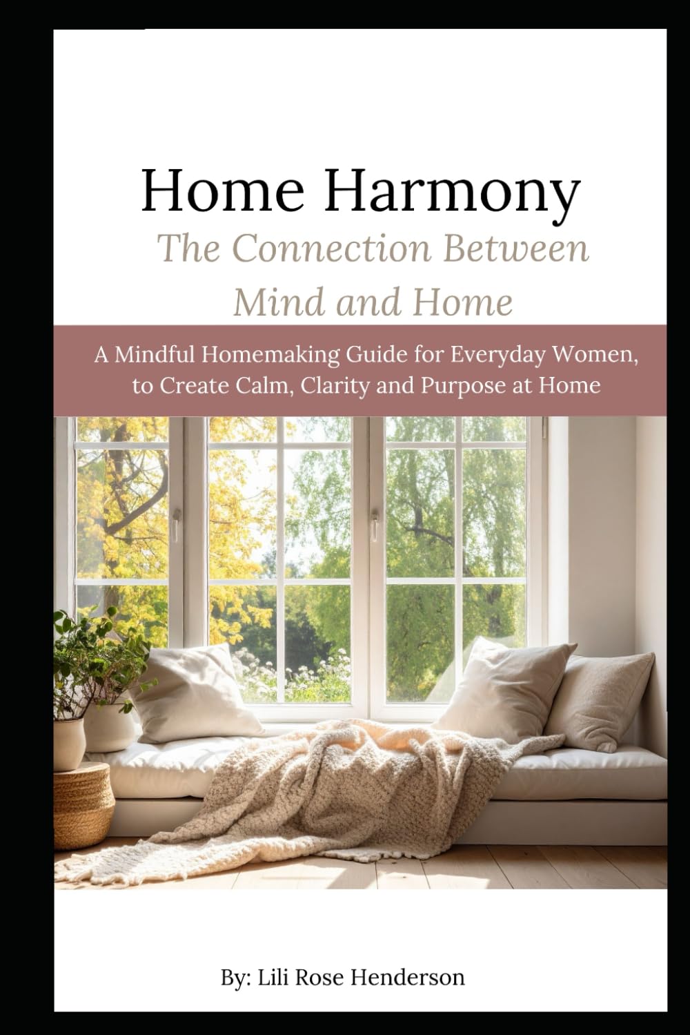 Home Harmony: The Connection Between Mind and Home: A Mindful Homemaking Guide for everyday Women, to Create Calm, Clarity and Purpose at Home