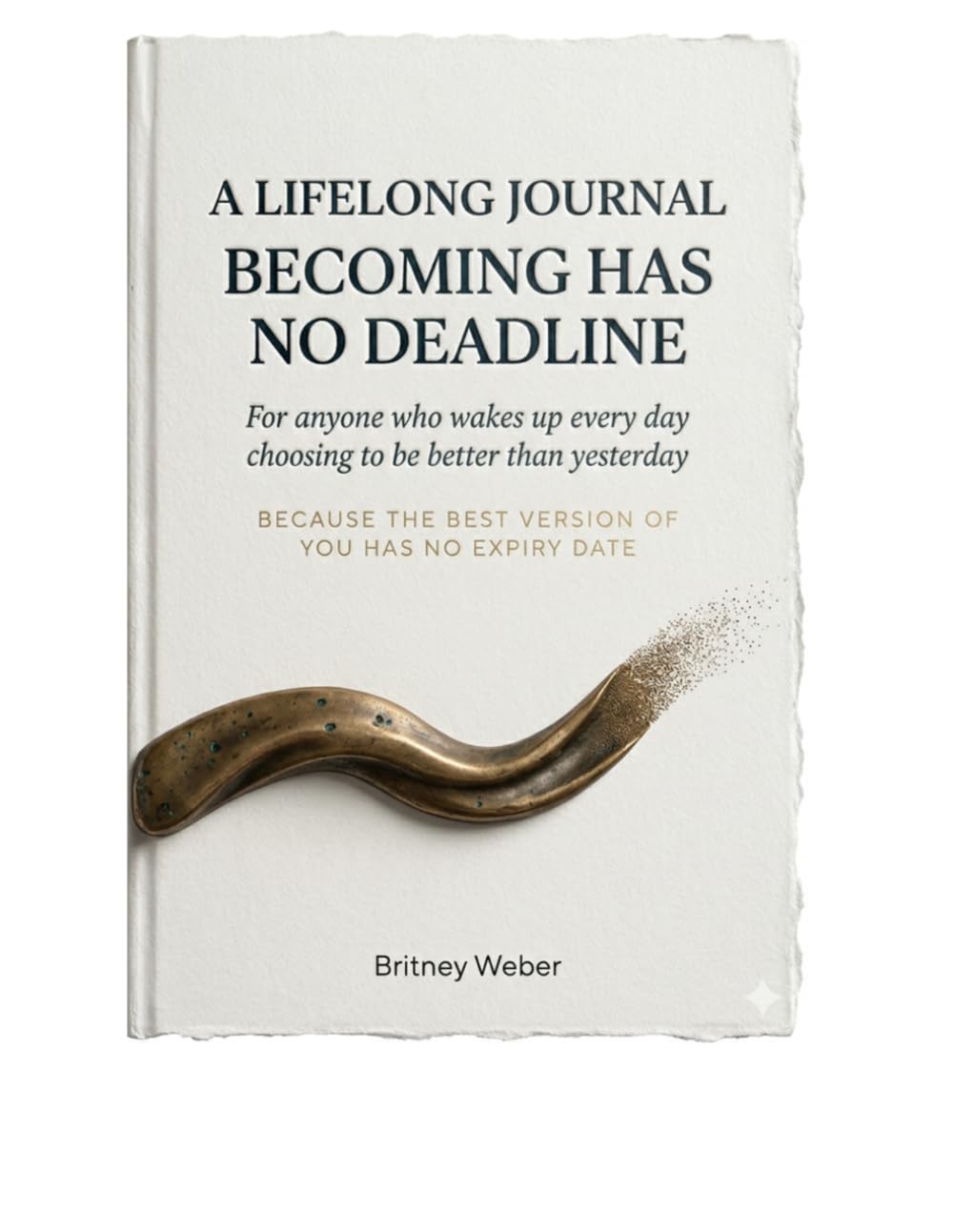 A LIFELONG JOURNAL : Becoming Has No Deadline: For anyone who wakes up every day choosing to be better than yesterday Because the best version of you has no expiry date