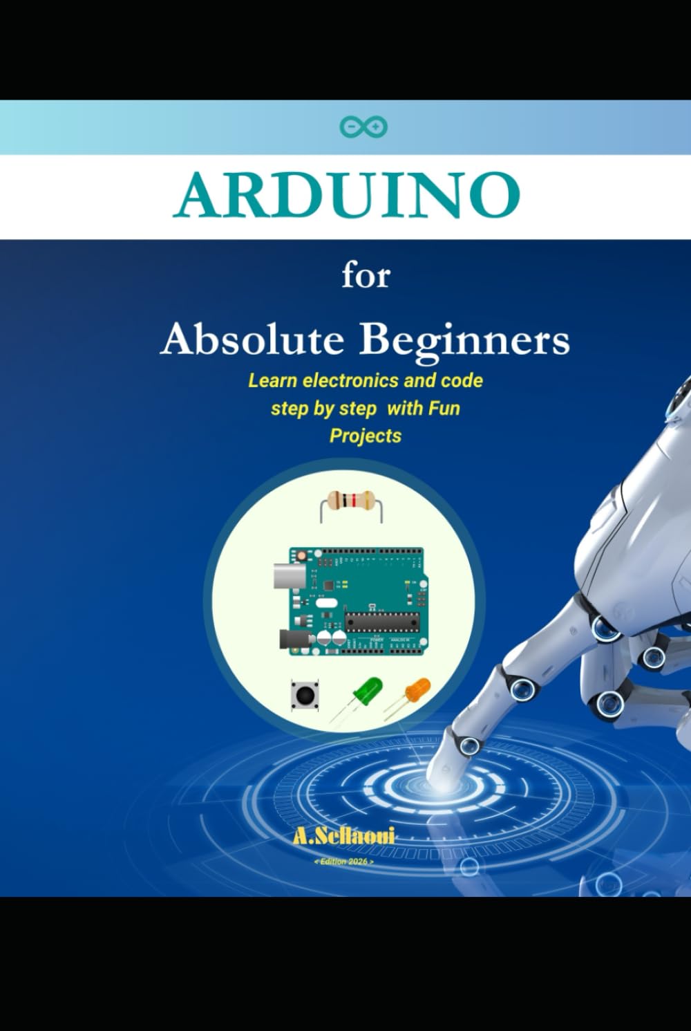 Arduino for Absolute Beginners: Learn electronics and code step by step with Fun Projects (2026 Edition)