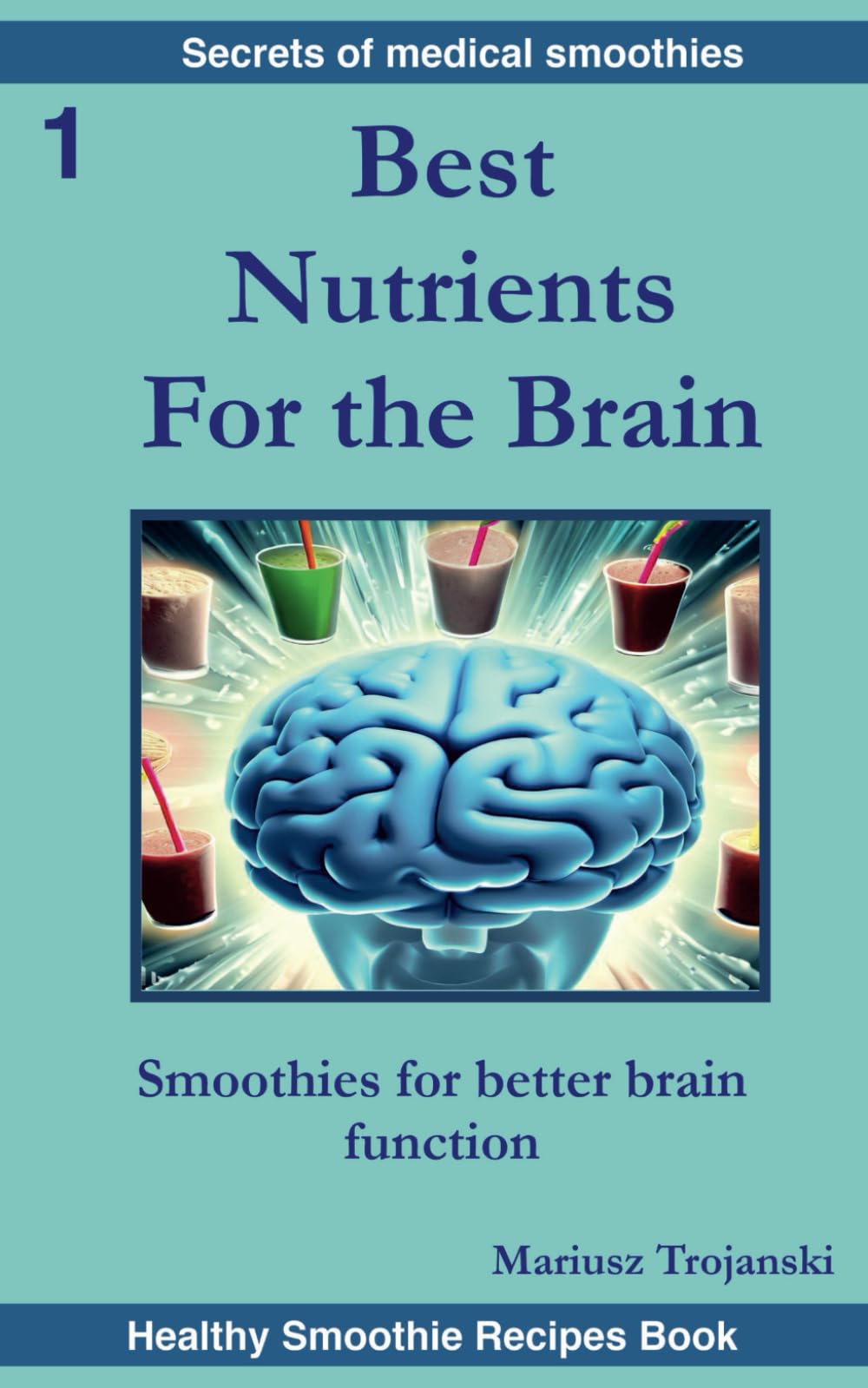 Best Nutrients For the Brain: Smoothies for better brain function. Brain health book. Best food for the mind. The best nutrition for the brain. (Secrets of Medical Smoothies)