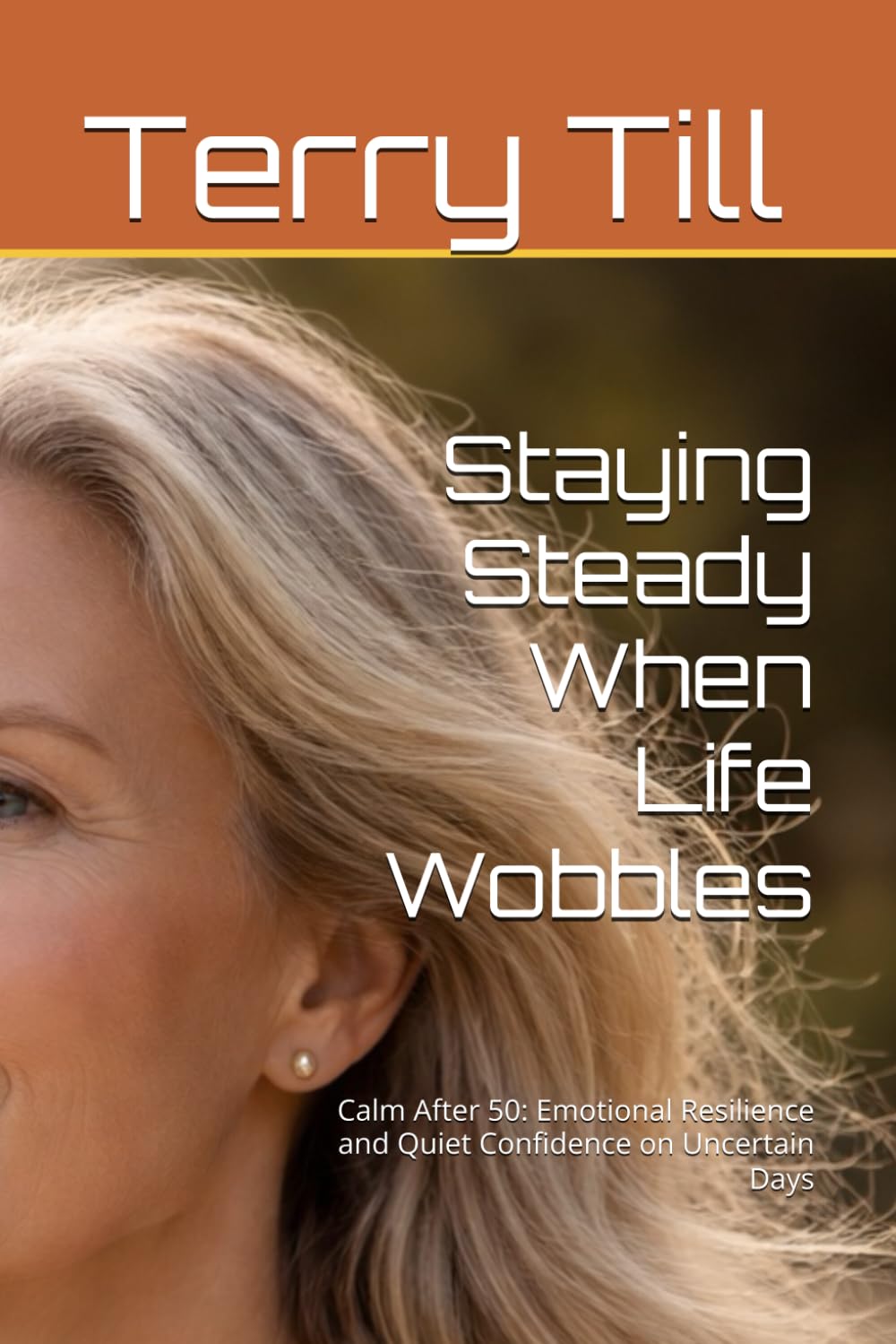 Staying Steady When Life Wobbles: Calm After 50: Emotional Resilience and Quiet Confidence on Uncertain Days (The Calm Living After 50 Series)