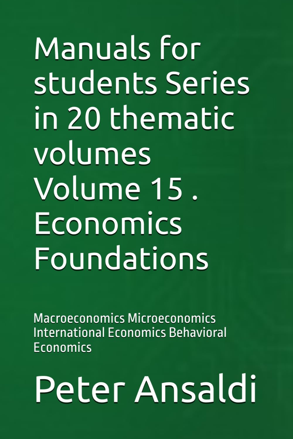 Manuals for students Series in 20 thematic volumes Volume 15 . Economics Foundations: Macroeconomics Microeconomics International Economics Behavioral Economics