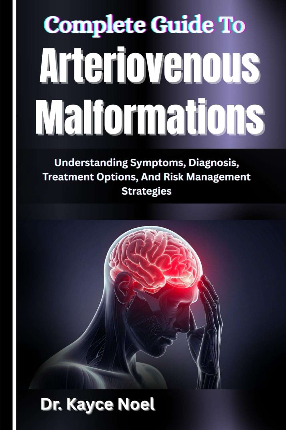 Complete Guide To Arteriovenous Malformations: Understanding Symptoms, Diagnosis, Treatment Options, And Risk Management Strategies