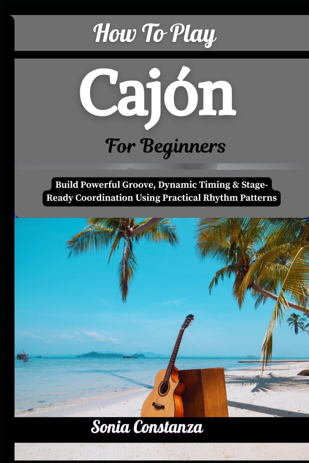 How To Play Cajón For Beginners: Build Powerful Groove, Dynamic Timing & Stage-Ready Coordination Using Practical Rhythm Patterns