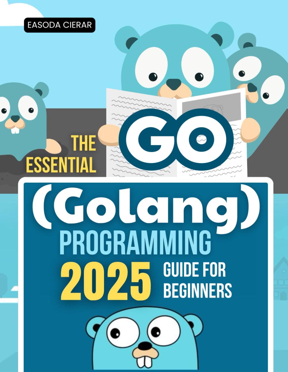 The Essential Go (Golang) Programming 2025 Guide for Beginners: Master Modern Programming With A Complete Step By Step Guide To Building Efficient ... And Scalable Software Using The Go Language
