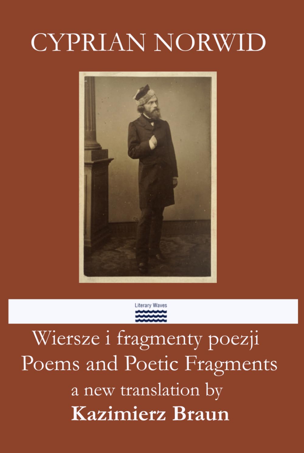CYPRIAN NORWID Poems and Poetic Fragments in new translations by Kazimierz Braun Wiersze i fragmenty poezji w nowych przekładach Kazimierza Brauna