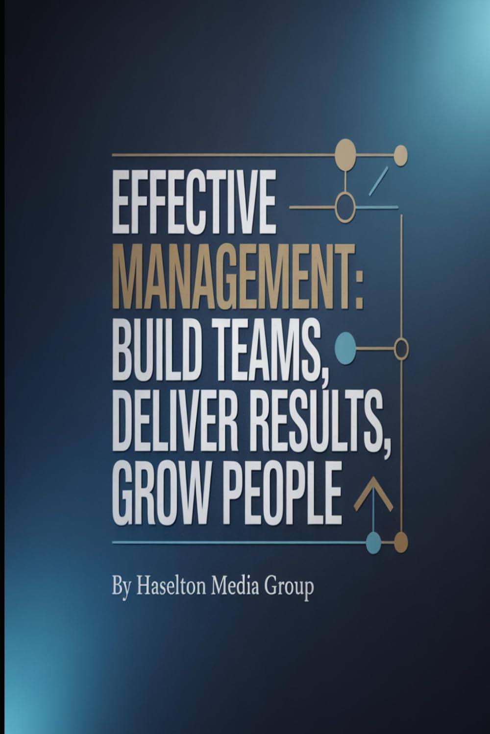 Effective Management: Build Teams, Deliver Results, Grow People