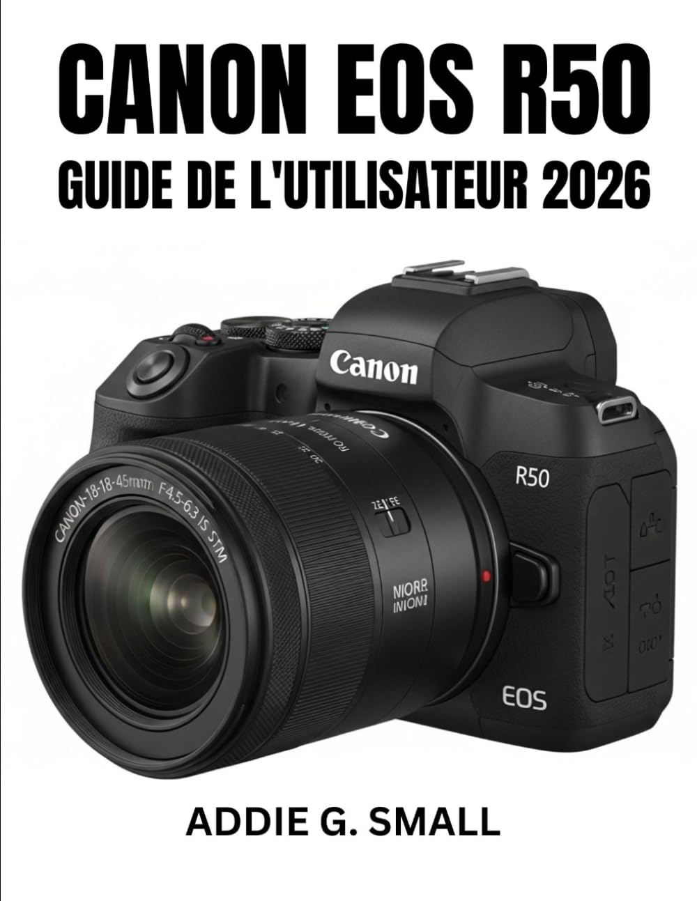 CANON EOS R50 GUIDE DE L'UTILISATEUR 2026: Manuel essentiel étape par étape pour maîtriser les astuces et les conseils d'experts pour débutants et seniors