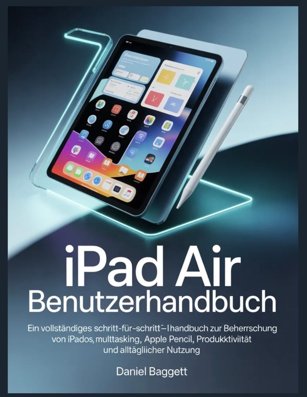 iPad Air Benutzerhandbuch: Ein vollständiges Schritt-für-Schritt-Handbuch zur Beherrschung von iPadOS, Multitasking, Apple Pencil, Produktivität und alltäglicher Nutzung