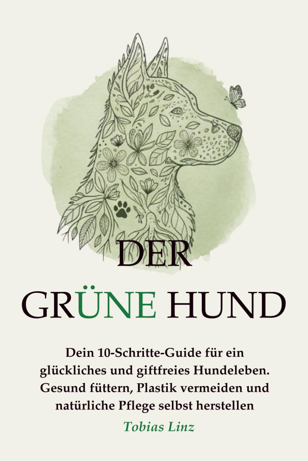 Der grüne Hund: Dein 10-Schritte-Guide für ein glückliches und giftfreies Hundeleben. Gesund füttern, Plastik vermeiden und natürliche Pflege selbst herstellen