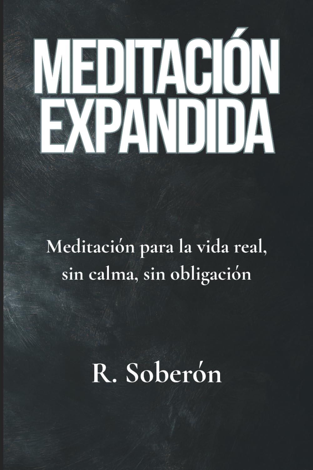 MEDITACIÓN EXPANDIDA: Meditación para la vida real, sin calma, sin obligación