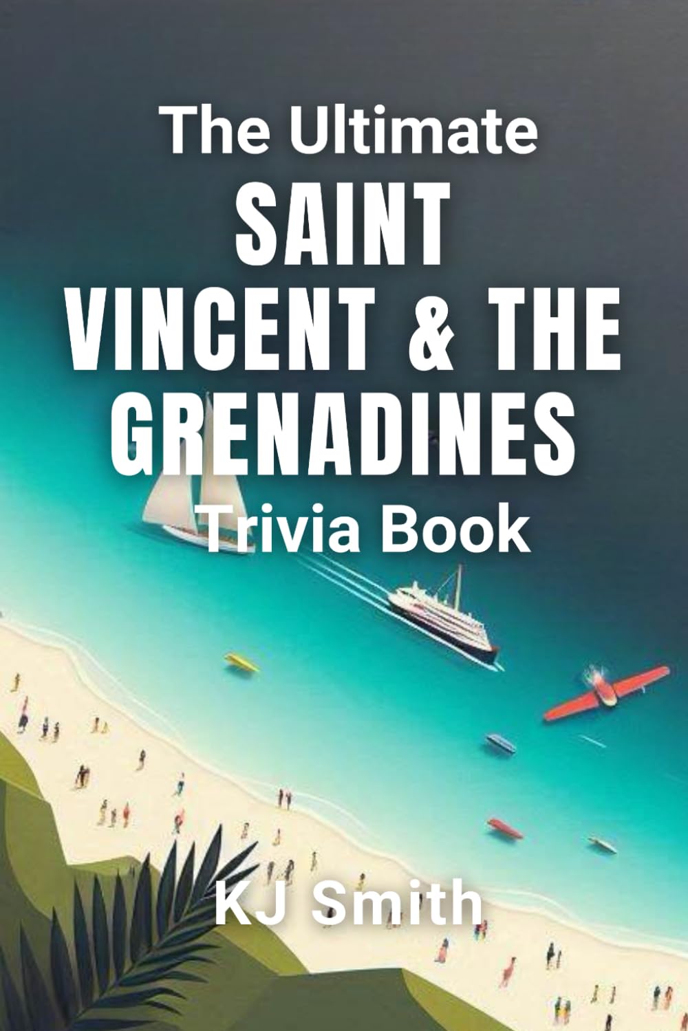 The Ultimate Saint Vincents & the Grenadines Trivia Book (The Ultimate Trivia Books - Around the World Edition)