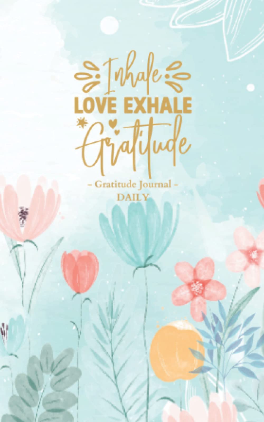 Inhale Love, Exhale Gratitude: Gratitude Journal Daily: Practice Self Reflection, Positivity, Joy, Mindfulness