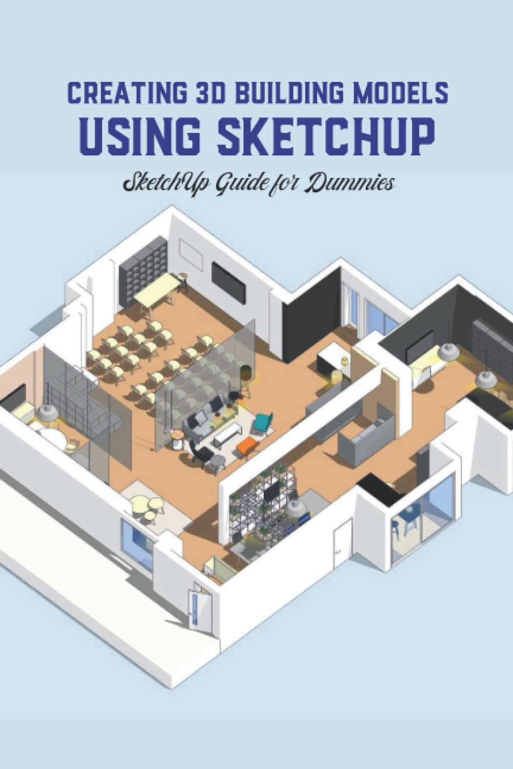 Creating 3D Building Models Using SketchUp: SketchUp Guide for Dummies
