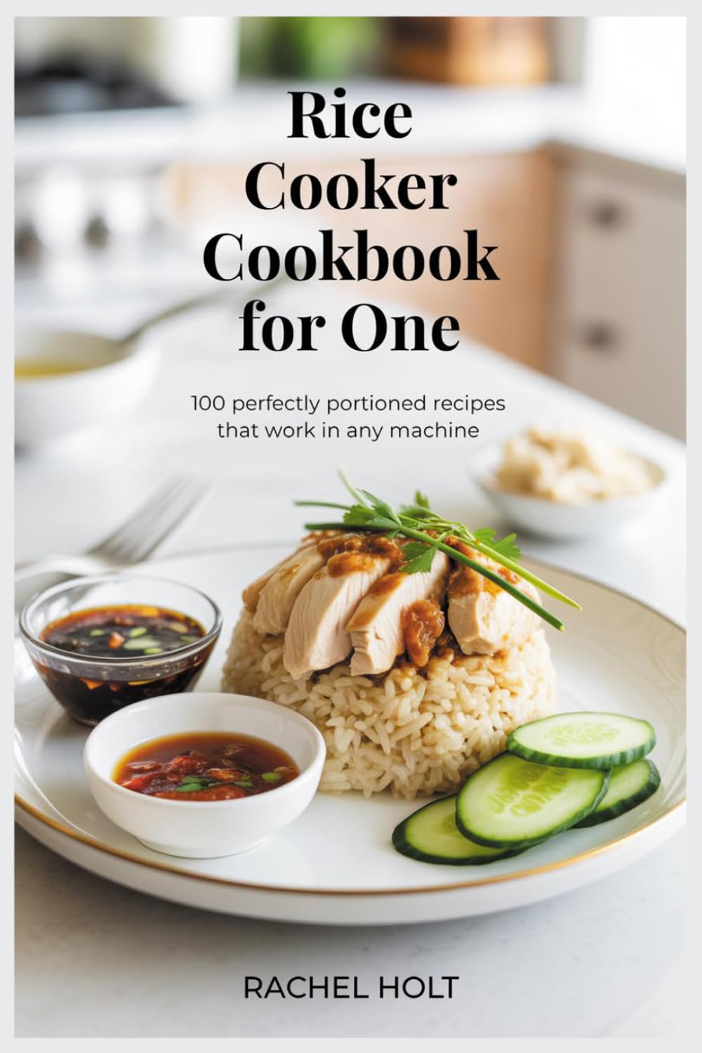 Rice Cooker Cookbook for One: 100 Perfectly Portioned Recipes That Work in Any Machine