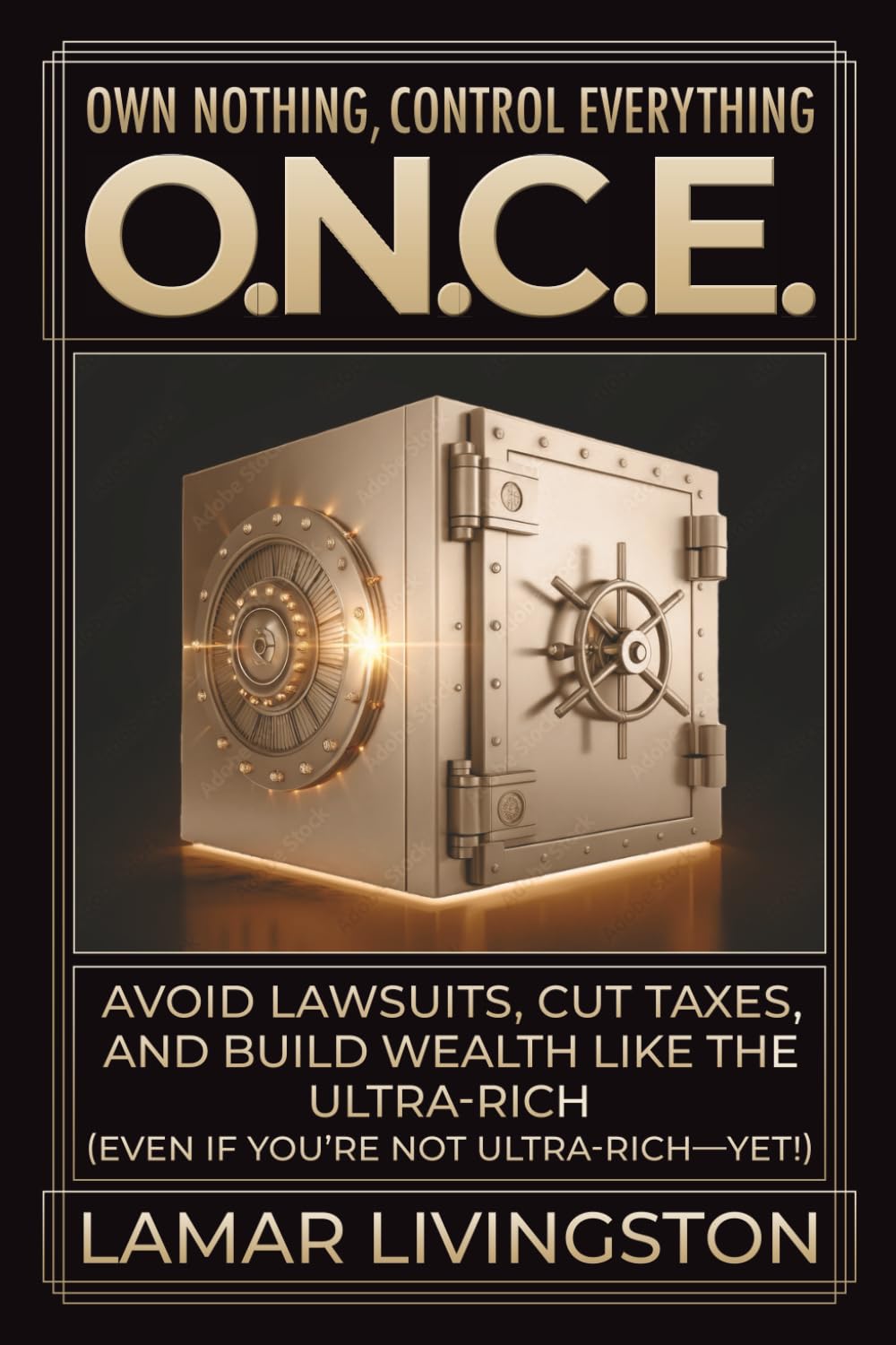 O.N.C.E Own Nothing Control Everything: Avoid Lawsuits, Cut Taxes, and Build Wealth Like the Ultra-Rich (Even if You’re not Ultra-Rich—Yet!)