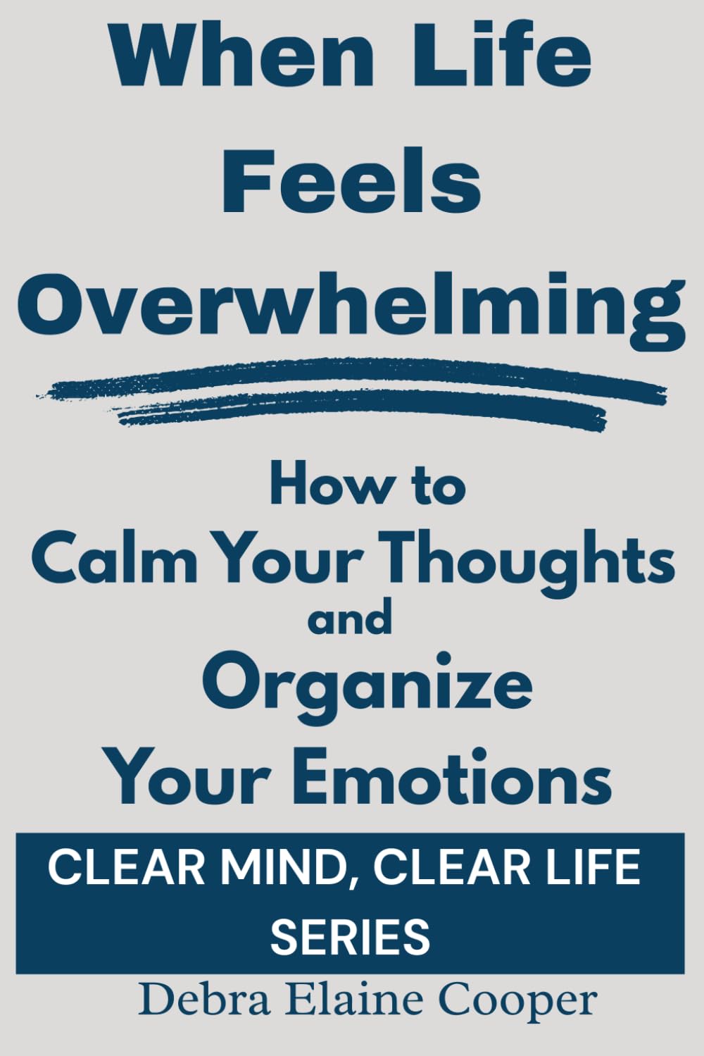 When Life Feels Overwhelming: How to Calm Your Thoughts and Organize Your Emotions (CLEAR MIND, CLEAR LIFE)