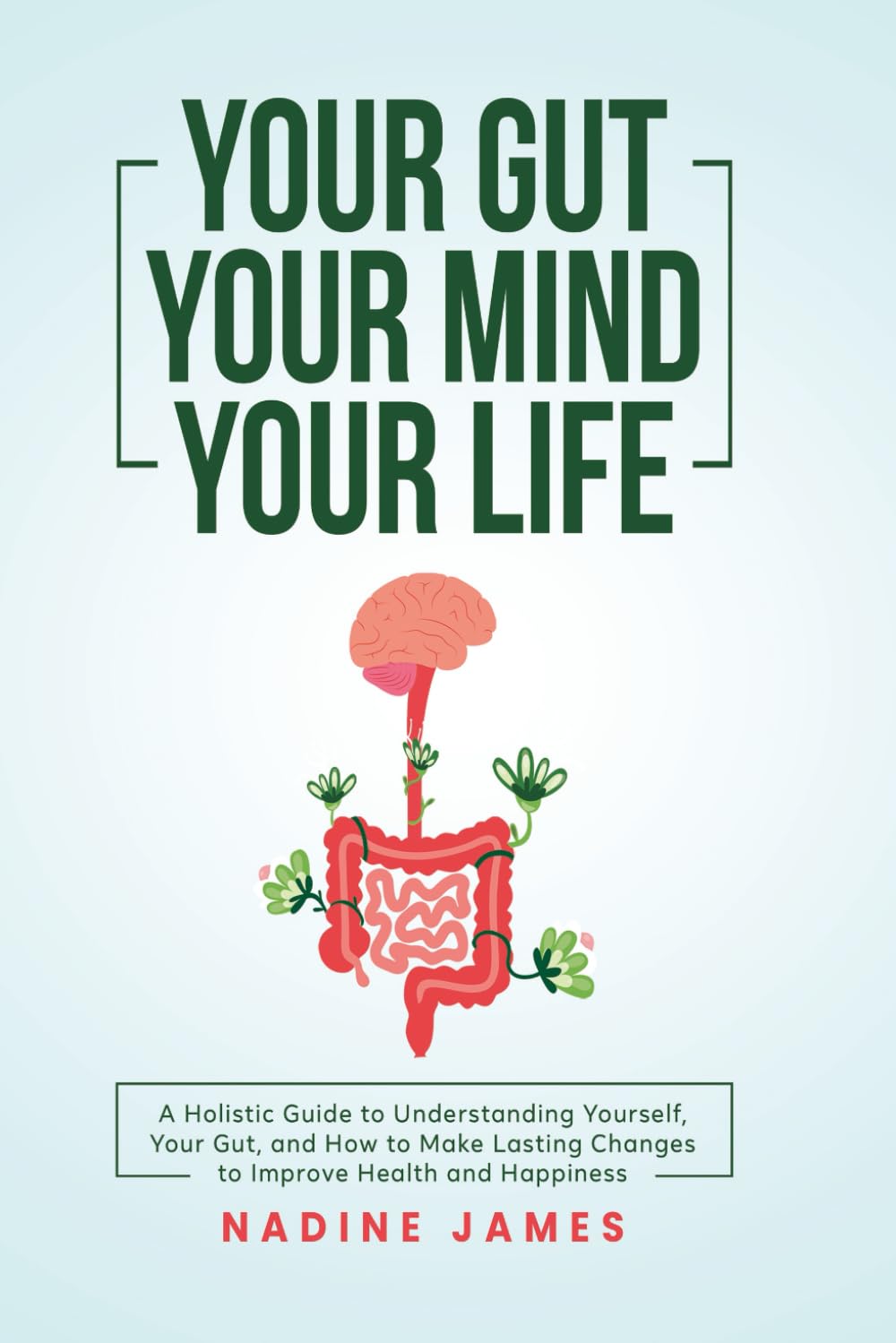 Your Gut Your Mind Your Life: A Holistic Guide to Understanding Yourself, Your Gut, and How to Make Lasting Changes to Improve Health and Happiness