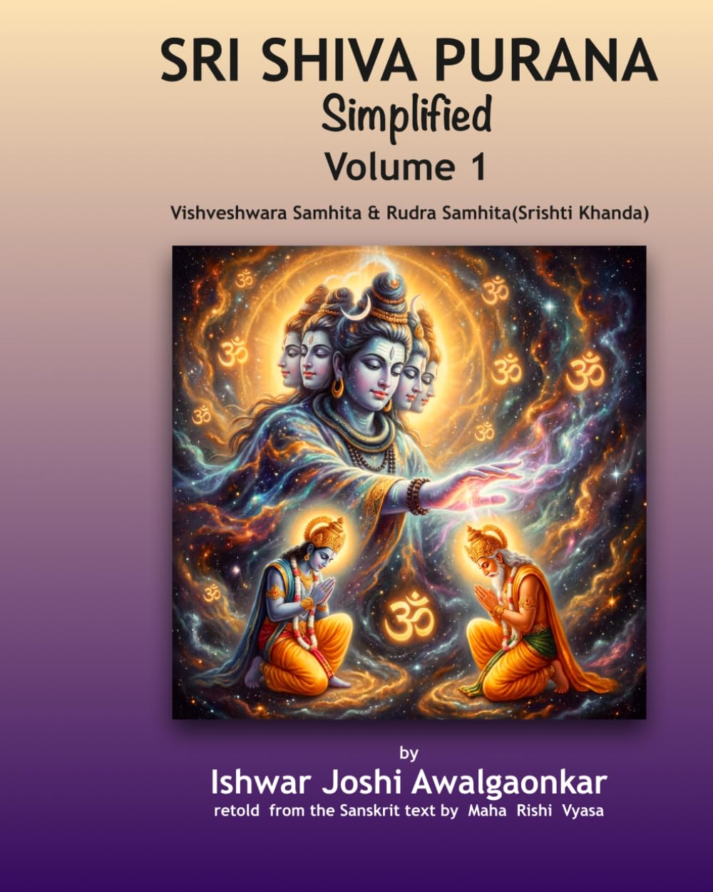 Sri Shiva Purana - Simplified: Vol. 1: Vishveshwara Samhita & Rudra Samhita (Srishti Khanda). Foundations & The Great Origin. (Hindu Dharma Simplified)