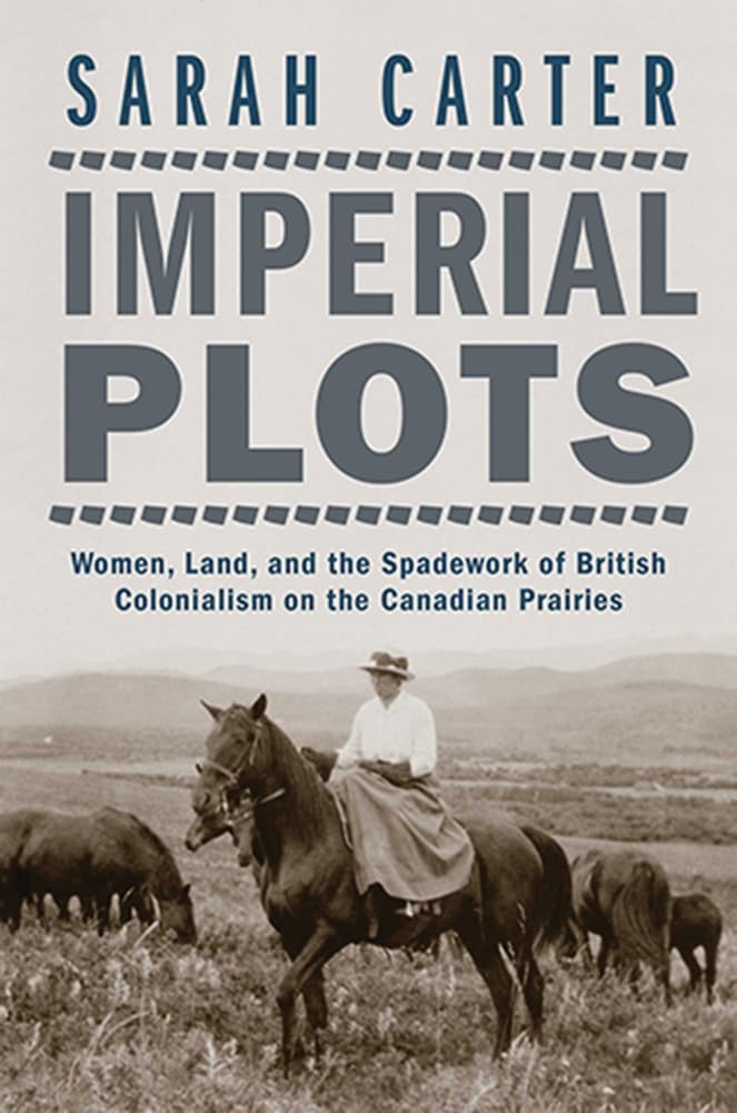 Imperial Plots: Women, Land, and the Spadework of British Colonialism on the Canadian Prairies
