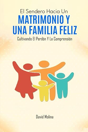 El Sendero Hacia Un Matrimonio Y Una Familia Feliz Cultivando El Perdón Y La Comprensión (Spanish Edition)