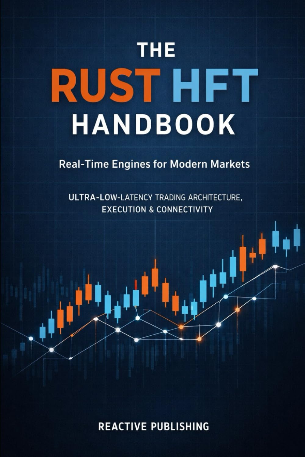 The Rust HFT Handbook: Real-Time Engines for Modern Markets: A Practical Guide to Ultra-Low-Latency Trading Architecture, Execution, and Connectivity
