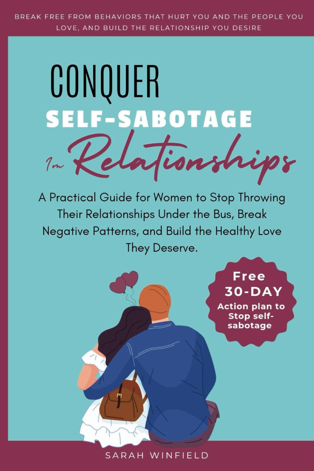 Conquer Self-Sabotage In Relationships: A Practical Guide for Women to Stop Throwing Their Relationships Under the Bus, Break Negative Patterns, and ... They Deserve. (A Woman’s Path to Empowerment)