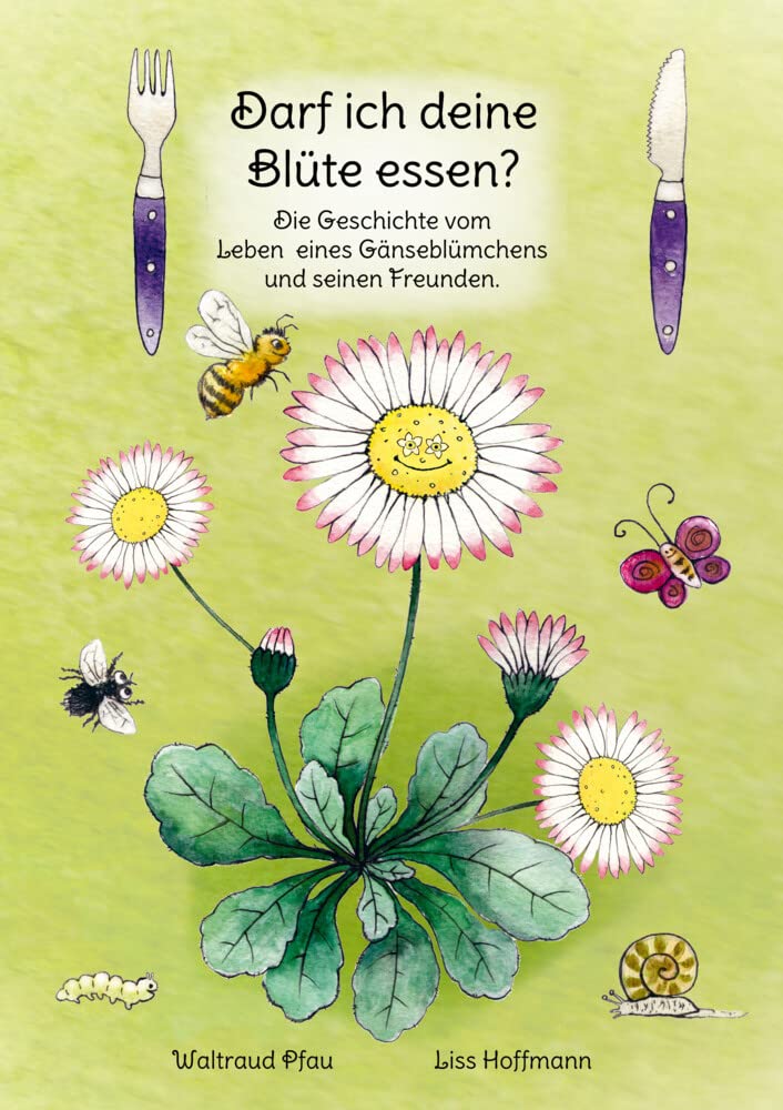 Darf ich deine Blüte essen?: Die Geschichte vom Leben eines Gänseblümchens und seinen Freunden.