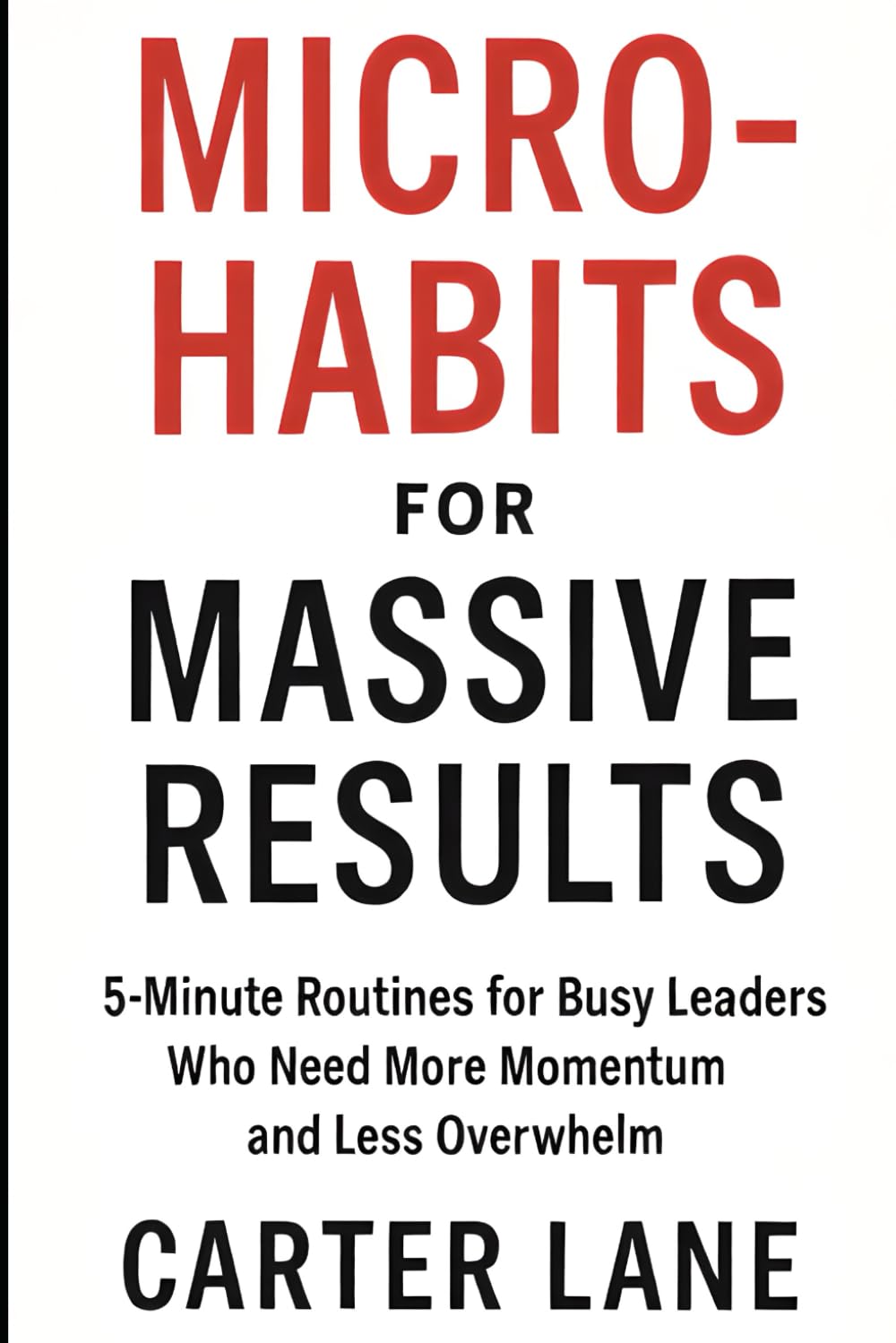 Micro-Habits for Massive Results: 5-Minute Routines for Busy Leaders Who Need More Momentum and Less Overwhelm