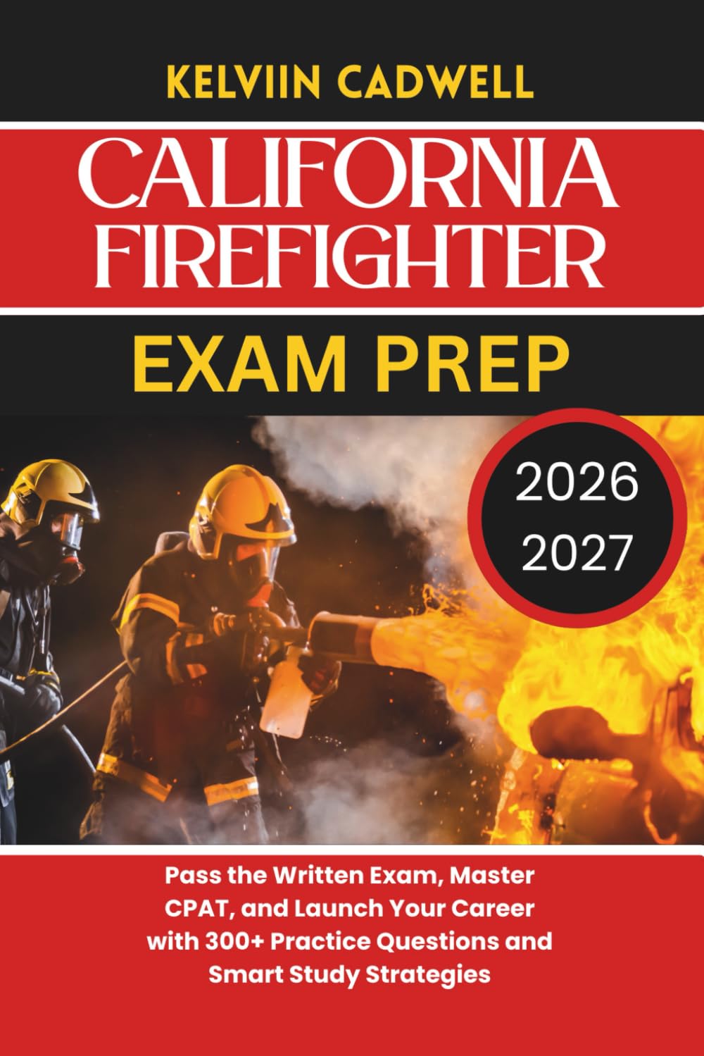 CALIFORNIA FIREFIGHTER EXAM PREP 2026/2027: Pass the Written Exam, Master CPAT, and Launch Your Career with 300+ Practice Questions and Smart Study Strategies