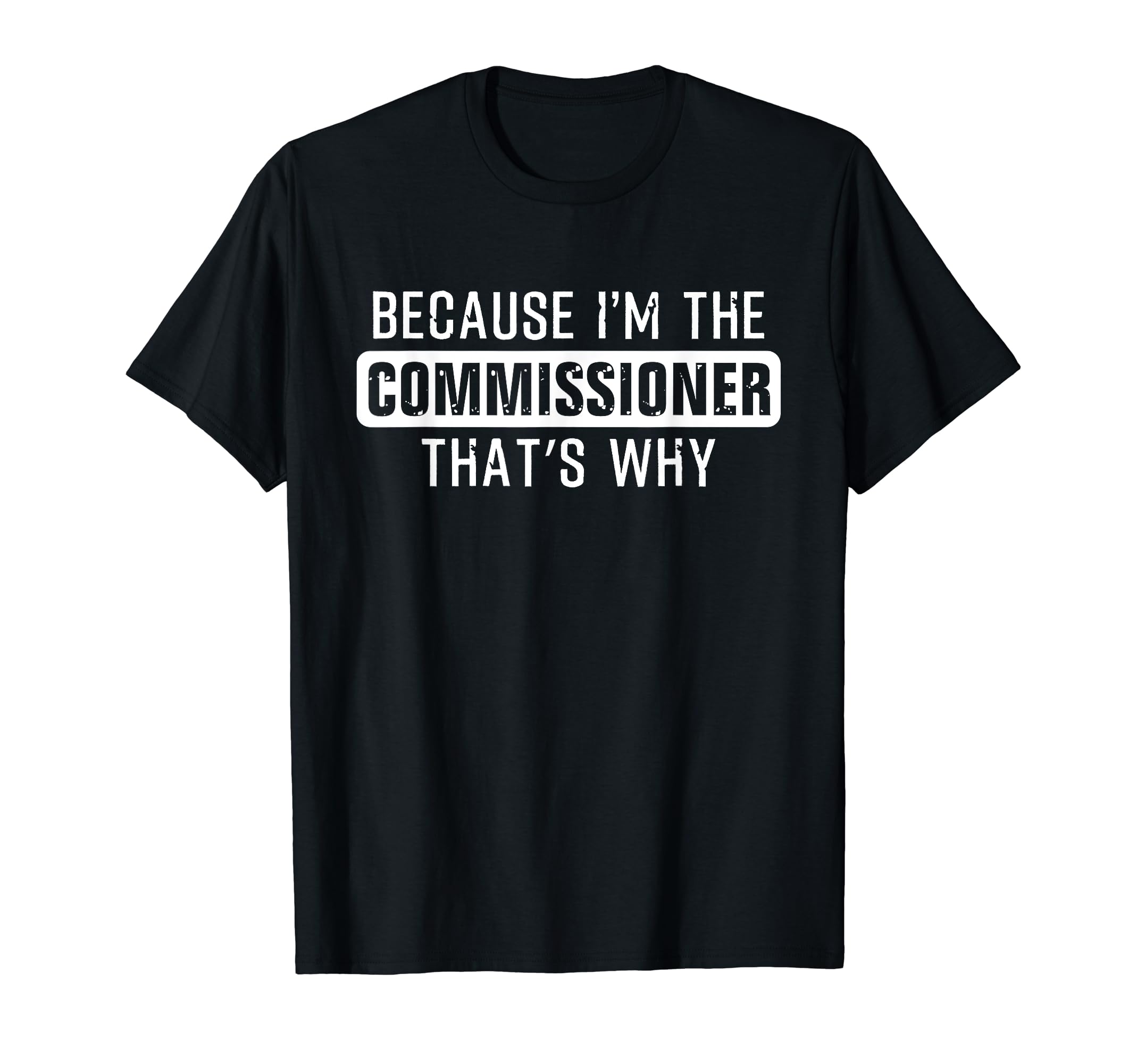 Because I'm the Commissioner That's why - Funny Commissioner T-Shirt