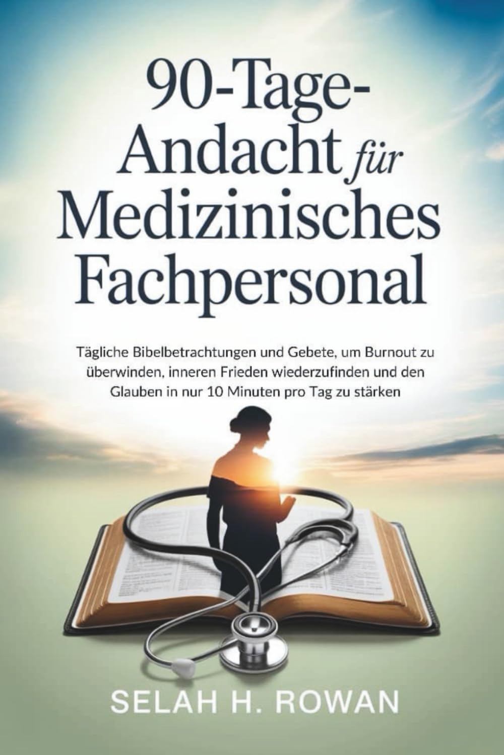 90-Tage-Andacht für medizinisches Fachpersonal: Tägliche Bibelbetrachtungen und Gebete, um Burnout zu überwinden, inneren Frieden wiederzufinden und den Glauben in nur 10 Minuten pro Tag zu stärken