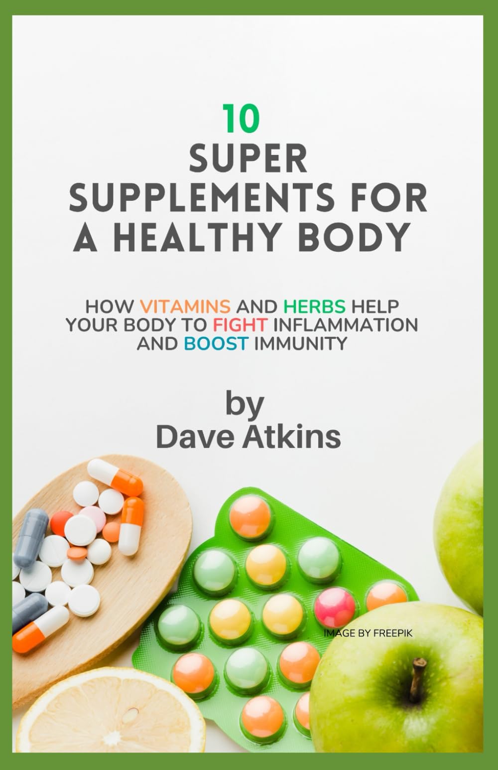 10 Super Supplements for a Healthy Body: How Vitamins and Herbs help your body to fight inflammation and boost immunity