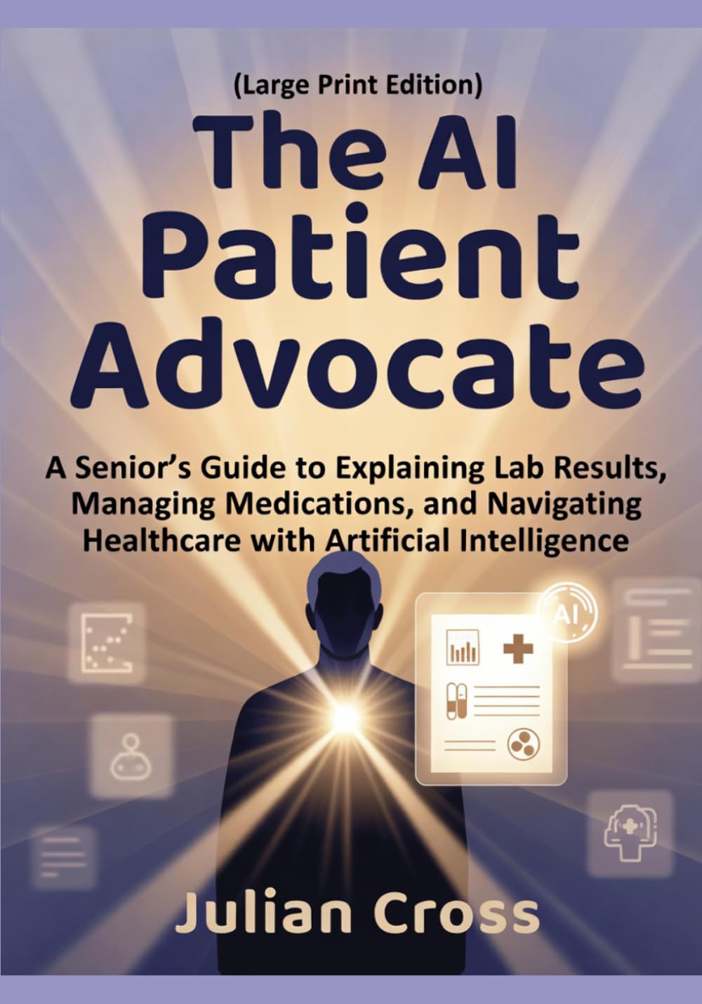 The AI Patient Advocate: A Senior’s Guide to Explaining Lab Results, Managing Medications, and Navigating Healthcare with Artificial Intelligence