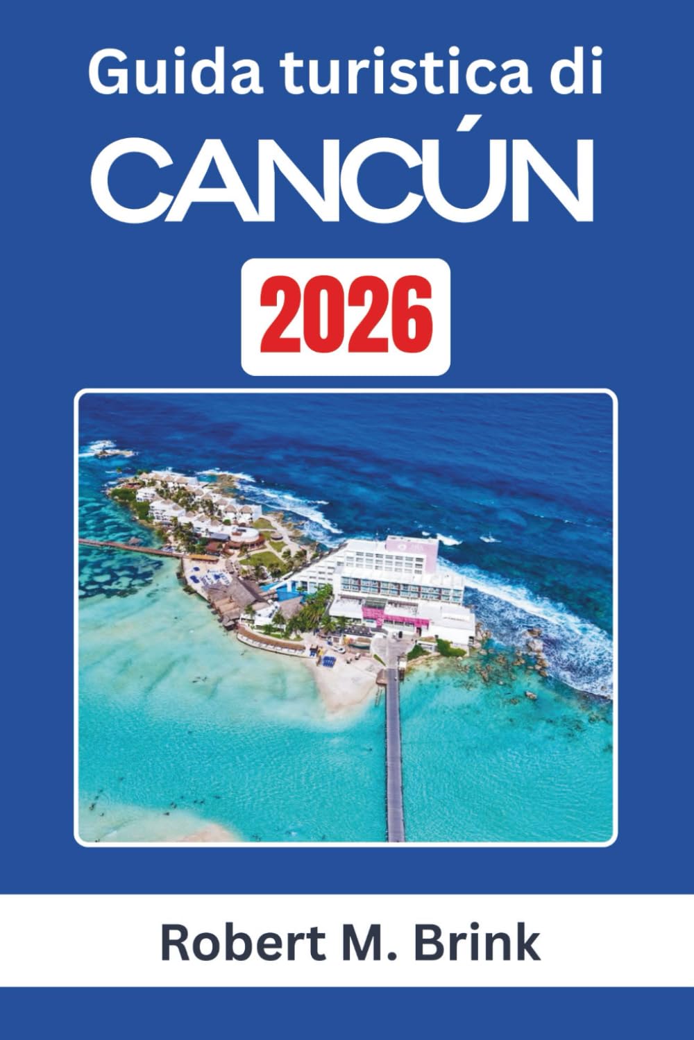 Guida turistica di Cancún 2026: Esplora il patrimonio culturale, i paesaggi costieri e le esperienze all'aria aperta lungo la costa caraibica del Messico (Guida di viaggio Explorer a colori)