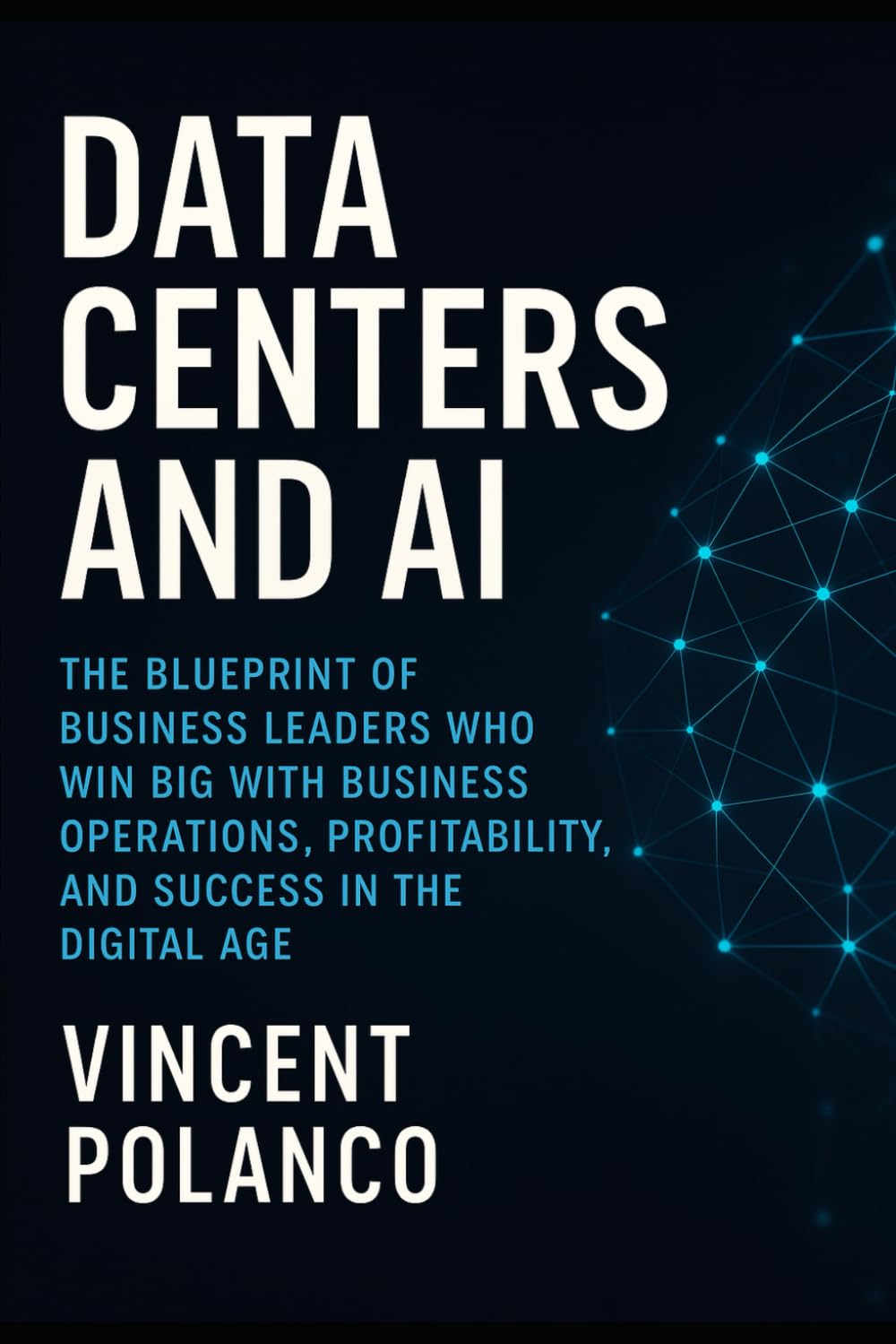 Data Centers and AI: The Blueprint of Business Leaders Who Win Big with Business Operations, Profitability, and Success in the Digital Age