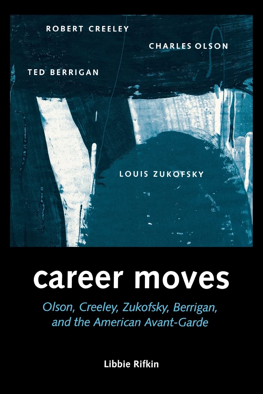 Career Moves: Olson, Creeley, Zukofsky, Berrigan and the American Avant-garde