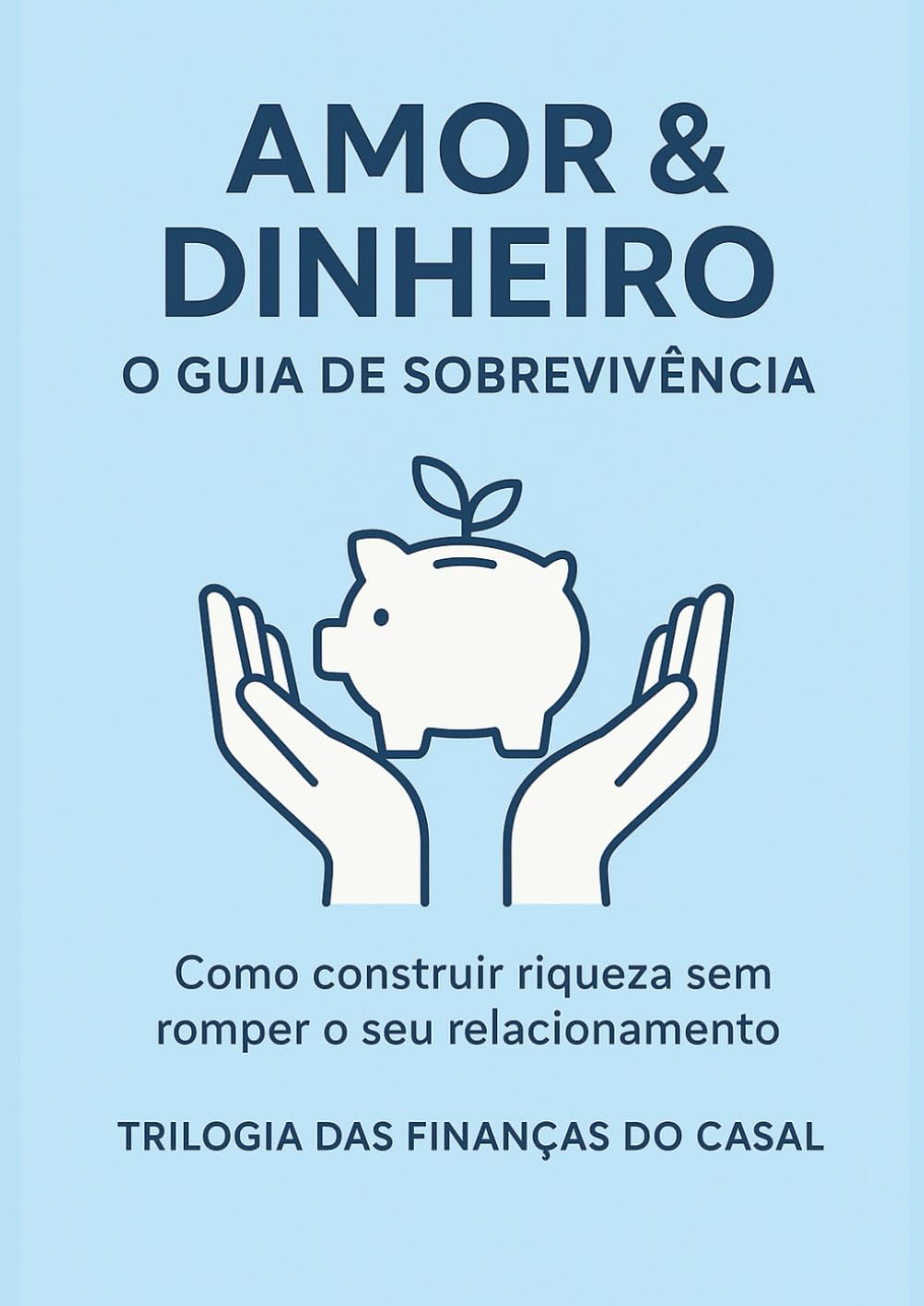 Amor&Dinheiro: O Guia de Sobrevivência: Como Construir Riqueza sem Romper o seu Relacionamento (Trilogia das Finanças do Casal (Casais que Prosperam))