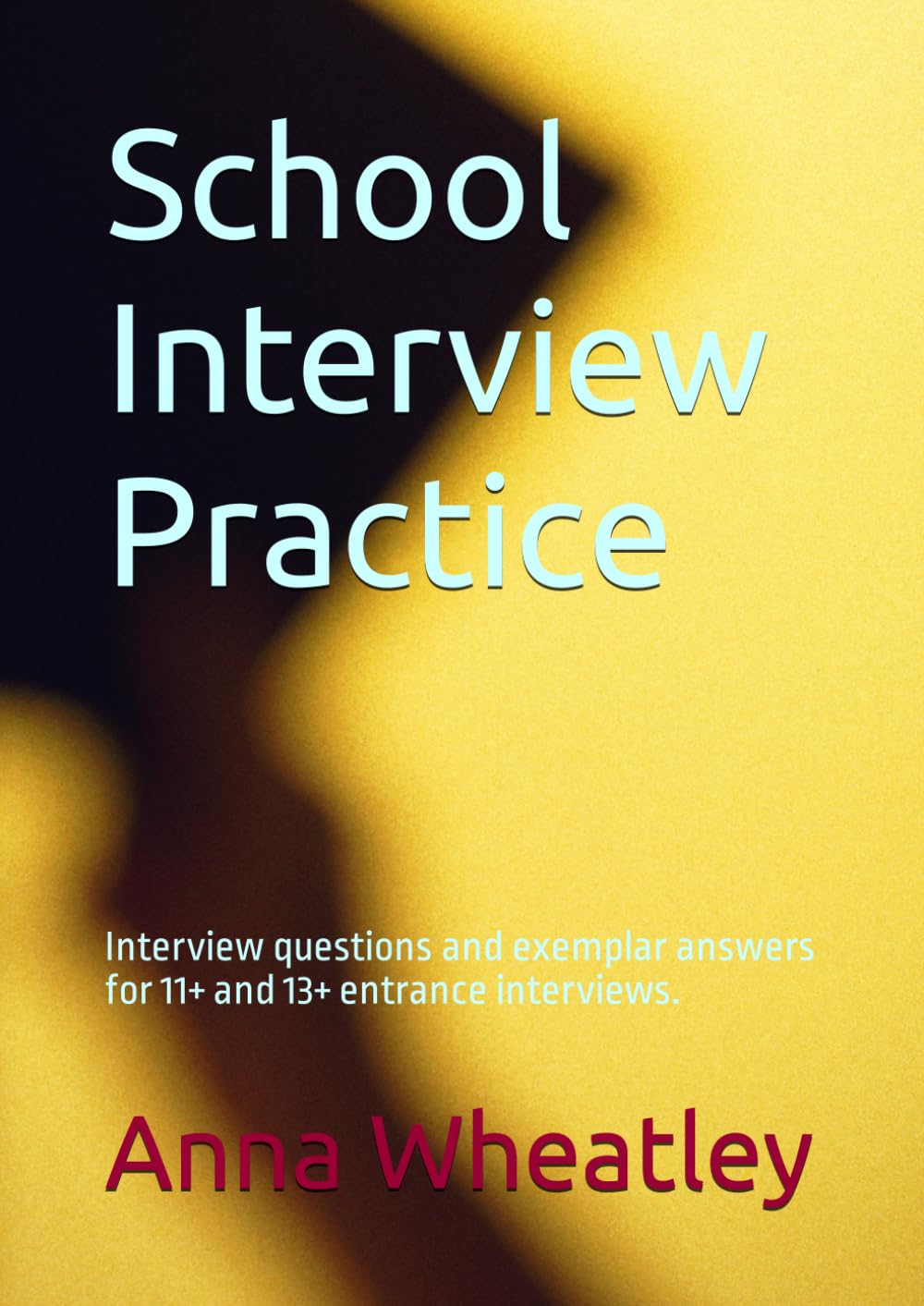 School Interview Practice: Interview questions and exemplar answers for 11+ and 13+ entrance interviews. (Successful 11+ and 13+ Preparation)