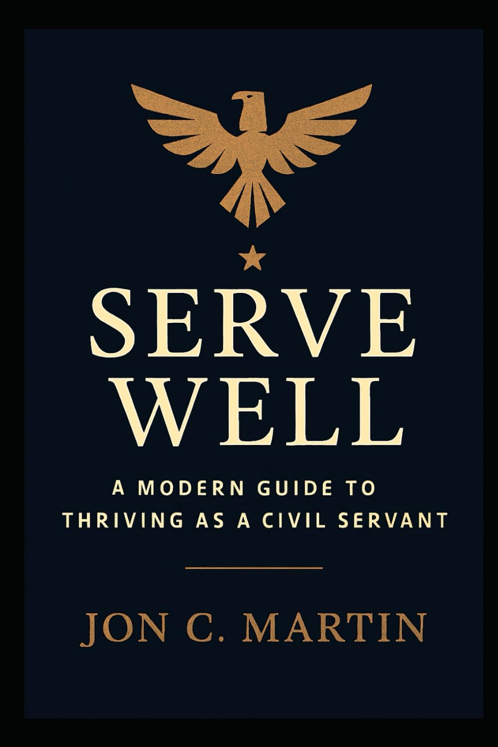 Serve Well: A Modern Guide to Thriving as a Civil Servant: A Leadership and Communication Playbook for Public Service