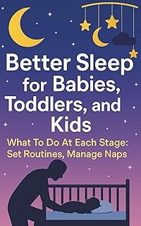 Better Sleep for Babies, Toddlers, and Kids: What To Do at Each Stage: Set Routines, Manage Naps, Troubleshoot Night Wakes, and Build a Weekend Plan That Holds