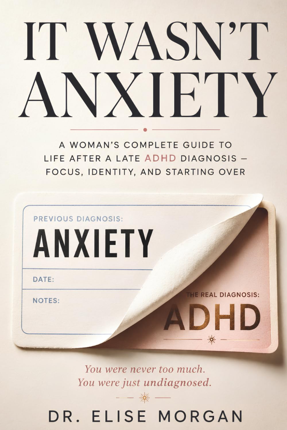 It Wasn't Anxiety: A Woman's Complete Guide to Life After a Late ADHD Diagnosis — Focus, Identity, and Starting Over