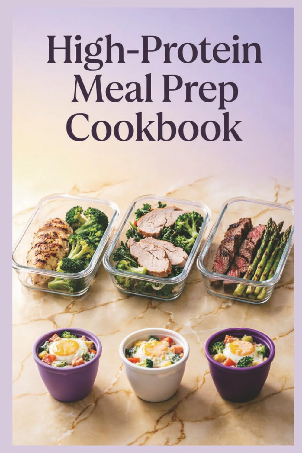 High-Protein Meal Prep Cookbook: Prep-Ahead Breakfasts, Lunches, and Dinners for Muscle Maintenance, Satiety, and Balanced Energy Throughout the Day