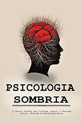 Psicologia Sombria: O Manual Proibido para Controlar, Seduzir e Manipular Pessoas – Mestrado em Manipulação Mental (Portuguese Edition)